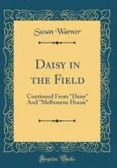 Daisy in the Field: Continued From "Daisy" And "Melbourne House" (Classic Reprint)