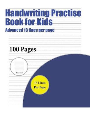Handwriting Practise Book for Kids (Advanced 13 lines per page): A handwriting and cursive writing book with 100 pages of extra large 8.5 by 11.0 inch writing practise pages. This book has guidelines for practising writing.