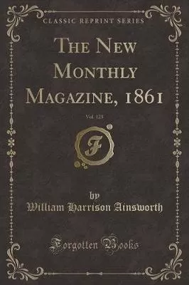 The New Monthly Magazine, 1861, Vol. 123 (Classic Reprint)