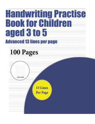 Handwriting Practise Book for Children aged 3 to 5 (Advanced 13 lines per page): A handwriting and cursive writing book with 100 pages of extra large 8.5 by 11.0 inch writing practise pages. This book has guidelines for practising writing.
