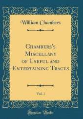 Chambers's Miscellany of Useful and Entertaining Tracts, Vol. 1 (Classic Reprint)