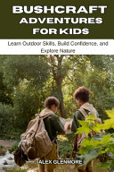 Bushcraft Adventures for Kids: Learn Outdoor Skills, Build Confidence, and Explore Nature