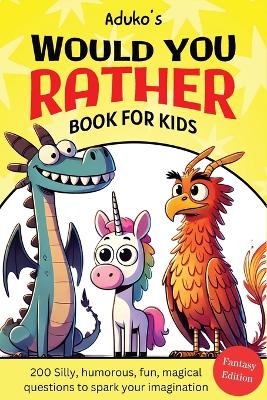 Aduko's Would You Rather Book for Kids Fantasy Edition: 200 Silly, humorous, fun, magical questions to spark your imagination