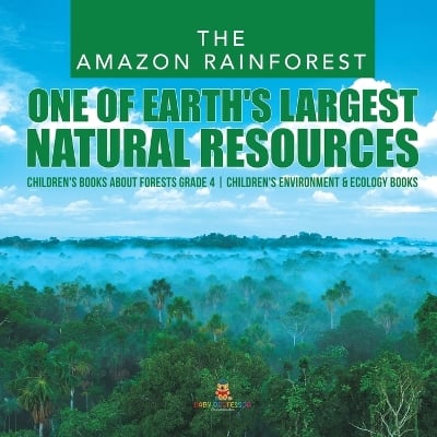The Amazon Rainforest: One of Earth's Largest Natural Resources Children's Books about Forests Grade 4 Children's Environment & Ecology Books