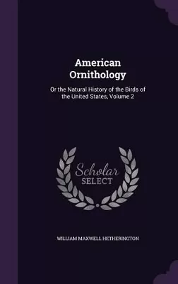American Ornithology: Or the Natural History of the Birds of the United States, Volume 2