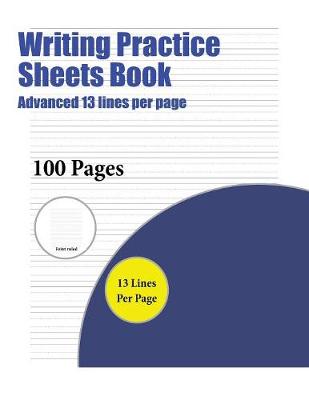Writing Practice Sheets Book (Advanced 13 Lines Per Page): A Handwriting and Cursive Writing Book with 100 Pages of Extra Large 8.5 by 11.0 Inch Writing Practise Pages. This Book Has Guidelines for Practising Writing.