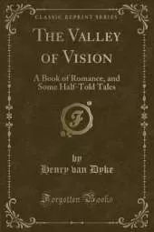The Valley of Vision: A Book of Romance, and Some Half-Told Tales (Classic Reprint)