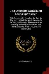 The Complete Manual for Young Sportsmen: With Directions for Handling the Gun, the Rifle, and the Rod; The Art of Shooting on the Wing; The Breaking, Management, and Hunting of the Dog; The Varieties and Habits of Game; River, Lake, and Sea Fishing, Etc