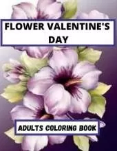Flower Valentine's Day Adults coloring Book: An Adult Coloring Book Featuring Happy Valentine's Day Quotes, Flowers, Flowery Hearts, Romantic Couples & More