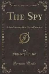 The Spy: A Revolutionary War Play in Four Acts (Classic Reprint)