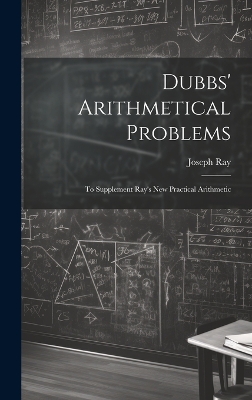 Dubbs' Arithmetical Problems: To Supplement Ray's New Practical Arithmetic