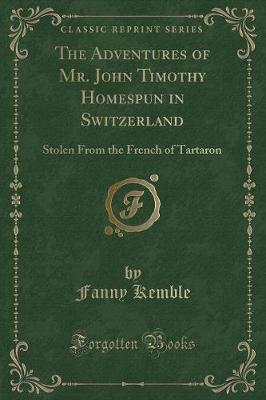The Adventures of Mr. John Timothy Homespun in Switzerland: Stolen From the French of Tartaron (Classic Reprint)