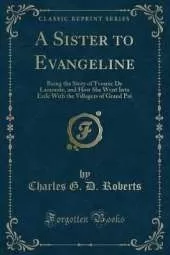 A Sister to Evangeline: Being the Story of Yvonne De Lamourie, and How She Went Into Exile With the Villagers of Grand Pré (Classic Reprint)