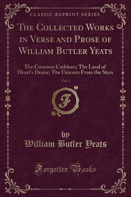 The Collected Works in Verse and Prose of William Butler Yeats, Vol. 3: The Countess Cathleen; The Land of Heart's Desire; The Unicorn From the Stars (Classic Reprint)