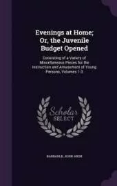 Evenings at Home; Or, the Juvenile Budget Opened: Consisting of a Variety of Miscellaneous Pieces for the Instruction and Amusement of Young Persons, Volumes 1-3