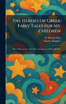 The Heroes or Greek Fairy Tales for My Children: With 9 Illustrations After Water-Colours by W Russell Flint