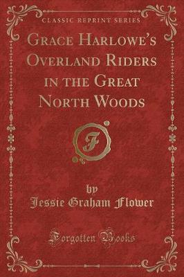 Grace Harlowe's Overland Riders in the Great North Woods (Classic Reprint)