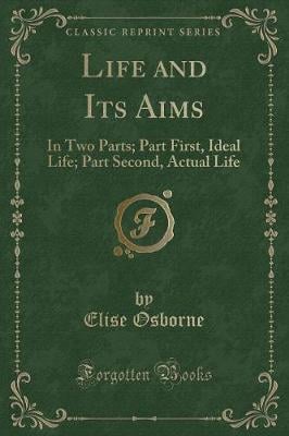 Life and Its Aims: In Two Parts; Part First, Ideal Life; Part Second, Actual Life (Classic Reprint)