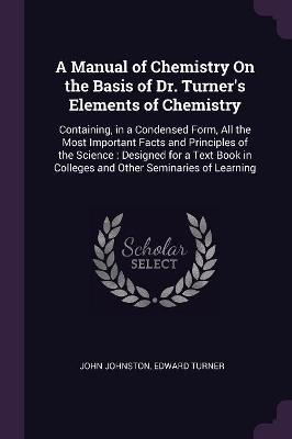 A Manual of Chemistry On the Basis of Dr. Turner's Elements of Chemistry: Containing, in a Condensed Form, All the Most Important Facts and Principles of the Science: Designed for a Text Book in Colleges and Other Seminaries of Learning