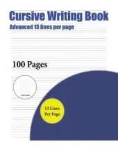 Cursive Writing Book (Advanced 13 Lines Per Page): A Handwriting and Cursive Writing Book with 100 Pages of Extra Large 8.5 by 11.0 Inch Writing Practise Pages. This Book Has Guidelines for Practising Writing.