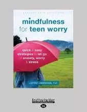Mindfulness for Teen Worry: Quick and Easy Strategies to Let Go of Anxiety, Worry, and Stress