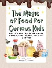 The Magic of Food for Curious Kids: Discover How Chocolate, Cheese, Honey & More Are Made, Fun Facts & History
