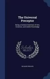 The Universal Preceptor: Being a General Grammar of Arts, Sciences, and Useful Knowledge