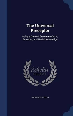 The Universal Preceptor: Being a General Grammar of Arts, Sciences, and Useful Knowledge
