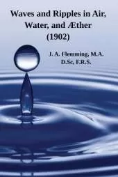 Waves and Ripples in Air, Water, and Æther (1902): A Course of Christmas Lectures Delivered at the Royal Institution of Great Britain