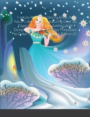 Fantasy Princess Coloring Book: An Adult Coloring Book Featuring Over 30 Pages of Giant Super Jumbo Large Designs of Beautiful Fantasy Princesses to Color for Relaxation (Book Edition:2)