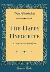 The Happy Hypocrite: A Fairy Tale for Tired Men (Classic Reprint)