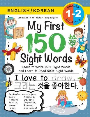 My First 150 Sight Words Workbook: (Ages 6-8) Bilingual (English / Korean) (영어 / 한국어): Learn to Write 150 and Read 500 Sight Words (Body, Actions, Family, Food, Opposites, Numbers, Shapes, Jobs, Places, Nature, Weather, Time and More!)