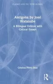 Antigona by Jose Watanabe: A Bilingual Edition with Critical Essays