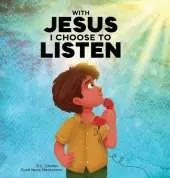 With Jesus I Choose to Listen: A kid's Bible story about obedience and wisdom, featuring a Christian lesson on listening and following God's guidance for ages 4 to 9, from K to grade 3