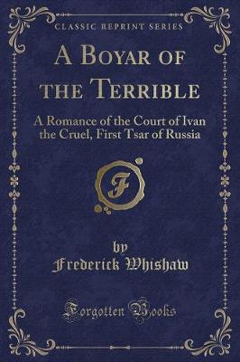 A Boyar of the Terrible: A Romance of the Court of Ivan the Cruel, First Tsar of Russia (Classic Reprint)