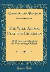 The Wild Animal Play for Children: With Alternate Reading for Very Young Children (Classic Reprint)