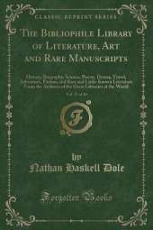 The Bibliophile Library of Literature, Art and Rare Manuscripts, Vol. 27 of 30: History, Biography, Science, Poetry, Drama, Travel, Adventure, Fiction, and Rare and Little-Known Literature From the Archives of the Great Libraries of the World