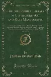 The Bibliophile Library of Literature, Art and Rare Manuscripts, Vol. 27 of 30: History, Biography, Science, Poetry, Drama, Travel, Adventure, Fiction, and Rare and Little-Known Literature From the Archives of the Great Libraries of the World