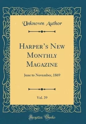 Harpers New Monthly Magazine, Vol. 39: June to November, 1869 (Classic Reprint)