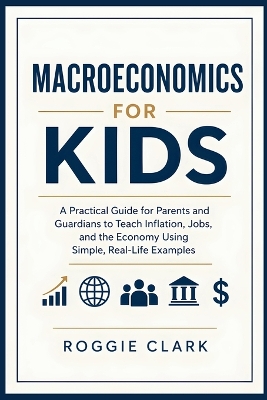 Macroeconomics for Kids: A Practical Guide for Parents and Guardians to Teach Inflation, Jobs, and the Economy Using Simple, Real-Life Examples