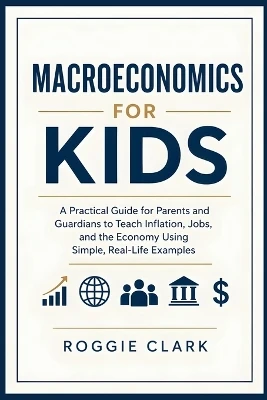 Macroeconomics for Kids: A Practical Guide for Parents and Guardians to Teach Inflation, Jobs, and the Economy Using Simple, Real-Life Examples