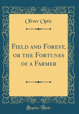 Field and Forest, or the Fortunes of a Farmer (Classic Reprint)