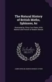 The Natural History of British Moths, Sphinxes, &c: Illustrated by Thirty-Two Plates; With Memoir and Portrait of Madam Merian