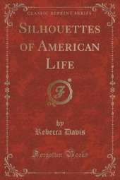 Silhouettes of American Life (Classic Reprint)