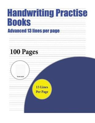 Handwriting Practise Books (Advanced 13 Lines Per Page): A Handwriting and Cursive Writing Book with 100 Pages of Extra Large 8.5 by 11.0 Inch Writing Practise Pages. This Book Has Guidelines for Practising Writing.
