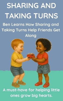 Sharing and Taking Turns: Ben Learns How Sharing and Taking Turns Help Friends Get Along - Perfect for Ages 3-6.