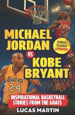 Michael Jordan Vs. Kobe Bryant: Inspirational Basketball Stories For Kids from the GOATs: Basketball Books For Kids and Young Athletes On Mental Toughness, Self-Esteem & Hard Work