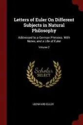 Letters of Euler on Different Subjects in Natural Philosophy: Addressed to a German Princess. with Notes, and a Life of Euler; Volume 2