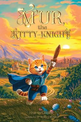 Mur, the Kitty-Knight: An Illustrated Chapter Children's Book for Ages 8-12: Tales of Adventure, Bravery, Chivalry, and Life Lessons