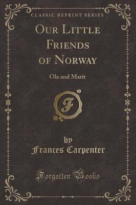 Our Little Friends of Norway: Ola and Marit (Classic Reprint)